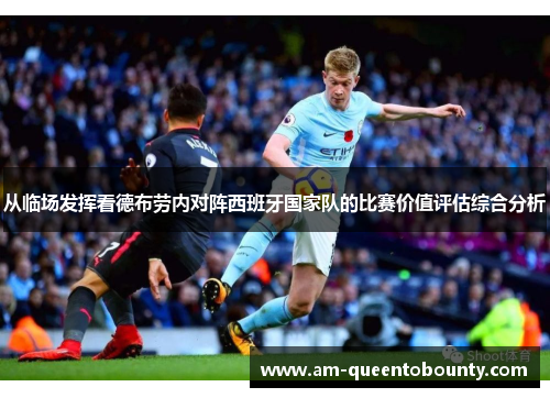从临场发挥看德布劳内对阵西班牙国家队的比赛价值评估综合分析
