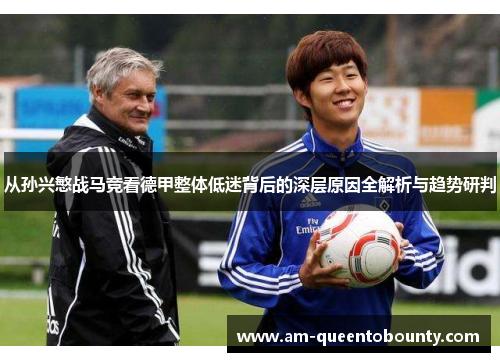 从孙兴慜战马竞看德甲整体低迷背后的深层原因全解析与趋势研判