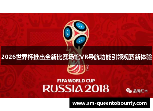 2026世界杯推出全新比赛场馆VR导航功能引领观赛新体验