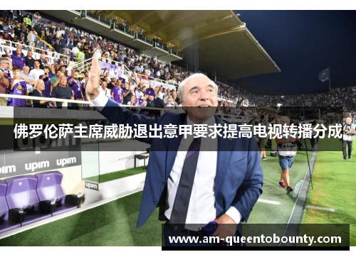 佛罗伦萨主席威胁退出意甲要求提高电视转播分成